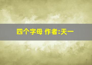 四个字母 作者:天一